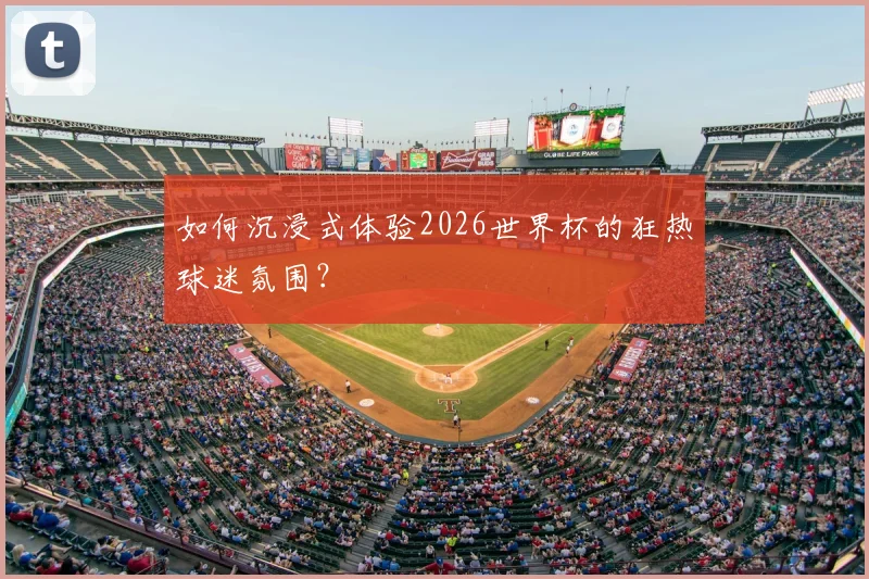 如何沉浸式体验2026世界杯的狂热球迷氛围？