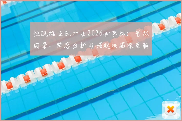拉脱维亚队冲击2026世界杯：晋级前景、阵容分析与崛起机遇深度解读