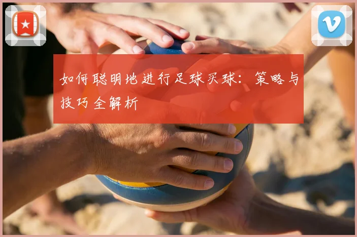 如何聪明地进行足球买球：策略与技巧全解析
