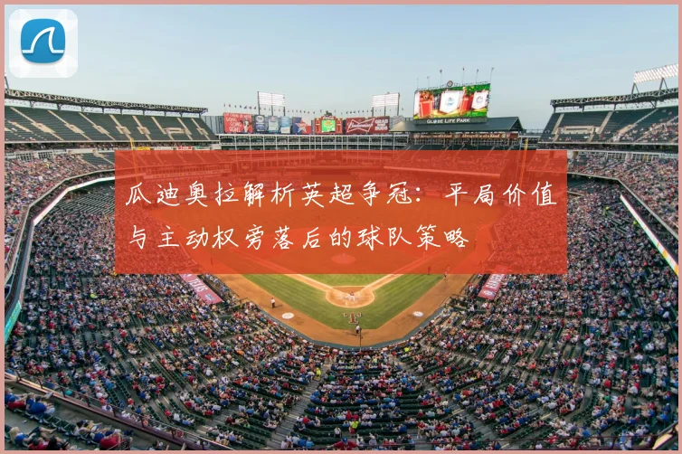 瓜迪奥拉解析英超争冠：平局价值与主动权旁落后的球队策略