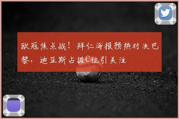 欧冠焦点战！拜仁海报预热对决巴黎，迪亚斯占据C位引关注