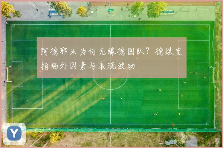 阿德耶米为何无缘德国队？德媒直指场外因素与表现波动